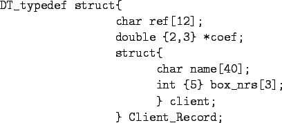 \begin{figure}\begin{verbatim}DT_typedef struct{
char ref[12];
double {2,3}...
...0];
int {5} box_nrs[3];
} client;
} Client_Record;\end{verbatim}
\end{figure}