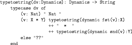 \begin{figure}\begin{verbatim}typetostring(dv:Dynamics): Dynamics -> String
...
...
++ typetostring(dynamic snd(v):Y)
else ''??''
end\end{verbatim}
\end{figure}