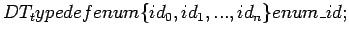 $ DT_typedef enum \{ id_{0} , id_{1} , ... , id_{n} \} enum\_id; $