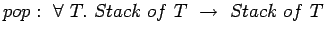 $ pop:  \forall T. Stack of T  \rightarrow Stack of T$